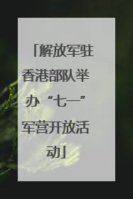 解放军驻香港部队举办“七一”军营开放活动