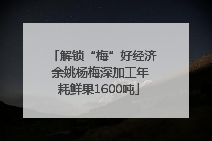 解锁“梅”好经济 余姚杨梅深加工年耗鲜果1600吨