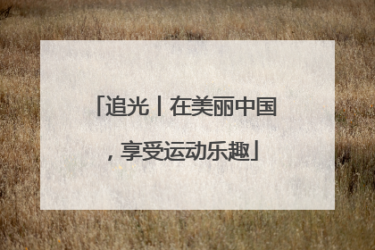 追光丨在美丽中国，享受运动乐趣