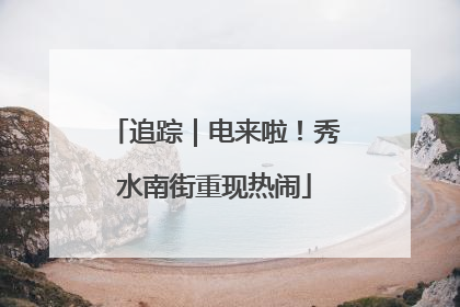 追踪｜电来啦！秀水南街重现热闹