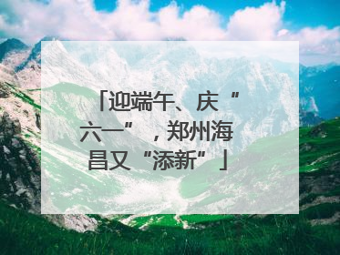 迎端午、庆“六一”，郑州海昌又“添新”