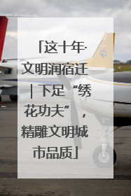 这十年·文明润宿迁｜下足“绣花功夫”，精雕文明城市品质