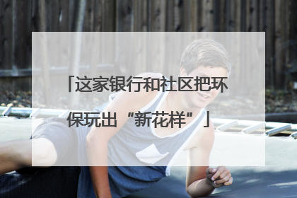 这家银行和社区把环保玩出“新花样”