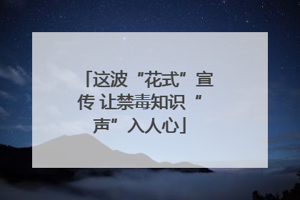 这波“花式”宣传 让禁毒知识“声”入人心