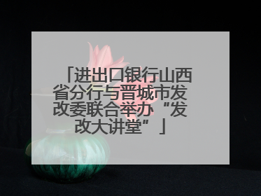 进出口银行山西省分行与晋城市发改委联合举办“发改大讲堂”