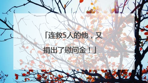 连救5人的他，又捐出了慰问金！