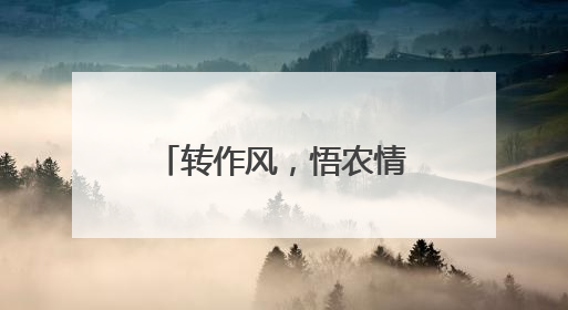 转作风，悟农情！农民日报社青年编辑记者百日驻村活动，走起→