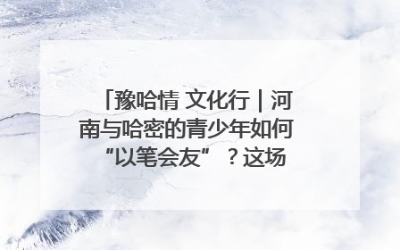 豫哈情 文化行｜河南与哈密的青少年如何 “以笔会友”？这场书画展藏着答案