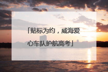 贴标为约，威海爱心车队护航高考