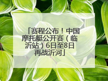 赛程公布！中国摩托艇公开赛（临沂站）6日至8日再战沂河