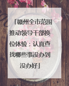 赣州全市范围推动领导干部换位体验：认真查找哪些事没办到没办好