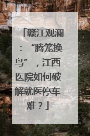 赣江观澜：“腾笼换鸟”，江西医院如何破解就医停车难？
