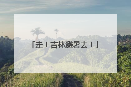 走！吉林避暑去！
