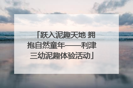 跃入泥趣天地 拥抱自然童年——利津三幼泥趣体验活动