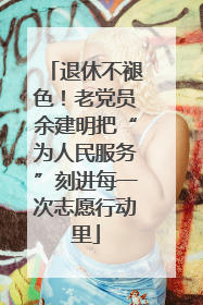 退休不褪色！老党员余建明把“为人民服务”刻进每一次志愿行动里