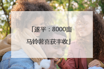 遂平：8000亩马铃薯喜获丰收