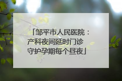 邹平市人民医院：产科夜间延时门诊 守护孕期每个昼夜