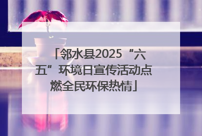 邻水县2025“六五”环境日宣传活动点燃全民环保热情