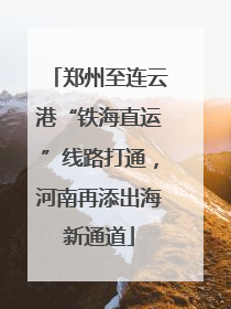 郑州至连云港“铁海直运”线路打通，河南再添出海新通道