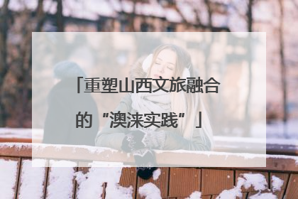 重塑山西文旅融合的“澳涞实践”