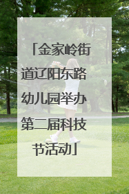 金家岭街道辽阳东路幼儿园举办第二届科技节活动