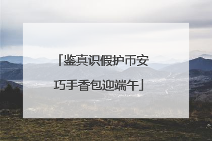 鉴真识假护币安 巧手香包迎端午