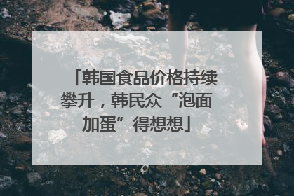 韩国食品价格持续攀升，韩民众“泡面加蛋”得想想