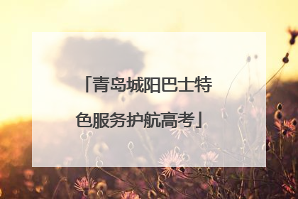 青岛城阳巴士特色服务护航高考