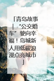 青岛故事｜“公交婚车”驶向幸福！岛城新人用低碳浪漫点亮城市