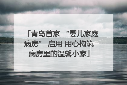 青岛首家 “婴儿家庭病房” 启用 用心构筑病房里的温馨小家