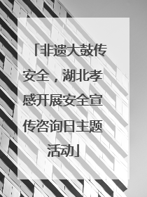 非遗大鼓传安全，湖北孝感开展安全宣传咨询日主题活动