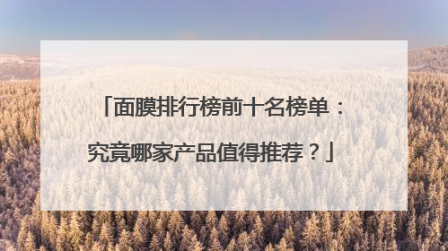 面膜排行榜前十名榜单：究竟哪家产品值得推荐？