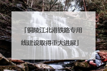 铜陵江北港铁路专用线建设取得重大进展