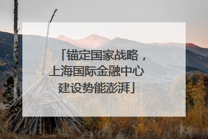 锚定国家战略，上海国际金融中心建设势能澎湃