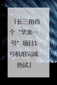 长三角首个“华龙一号”项目1号机组完成热试