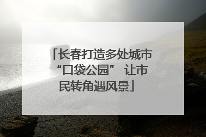 长春打造多处城市“口袋公园” 让市民转角遇风景