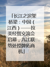 长江之滨架桥梁：中国（江西）——拉美经贸交流会启幕，九江联络处授牌拓商机