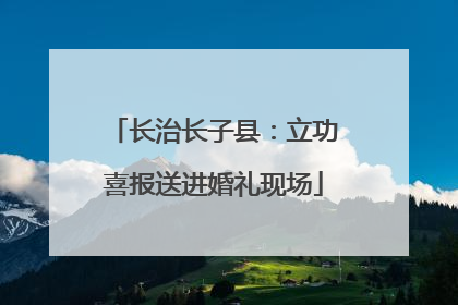 长治长子县：立功喜报送进婚礼现场