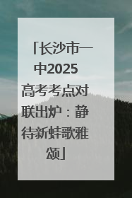 长沙市一中2025高考考点对联出炉：静待新蛙歌雅颂