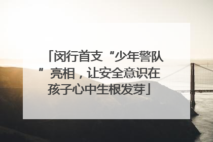 闵行首支“少年警队”亮相，让安全意识在孩子心中生根发芽