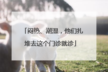 闷热、潮湿，他们扎堆去这个门诊就诊