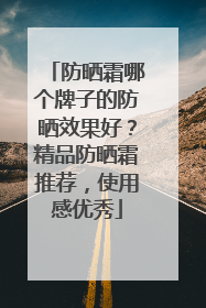 防晒霜哪个牌子的防晒效果好？精品防晒霜推荐，使用感优秀