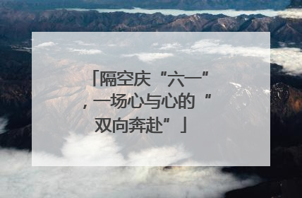 隔空庆“六一”，一场心与心的“双向奔赴”