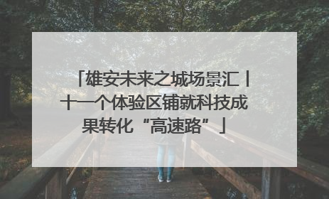 雄安未来之城场景汇丨十一个体验区铺就科技成果转化“高速路”