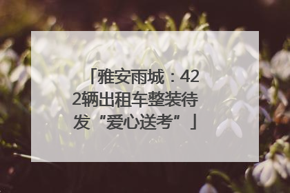 雅安雨城：422辆出租车整装待发“爱心送考”