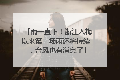 雨一直下！浙江入梅以来第一场雨还将持续，台风也有消息了