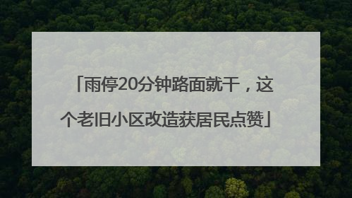 雨停20分钟路面就干，这个老旧小区改造获居民点赞