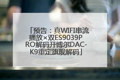 预告：真WIFI串流播放×双ES9039PRO解码开博尔DAC-K9重定旗舰解码