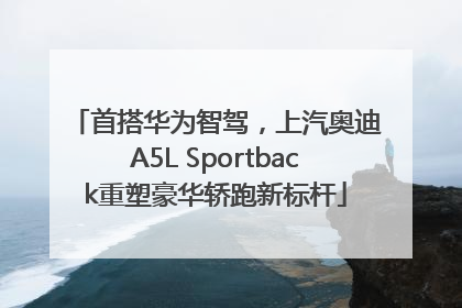 首搭华为智驾，上汽奥迪A5L Sportback重塑豪华轿跑新标杆