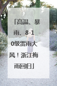 高温、暴雨、8-10级雷雨大风！浙江梅雨回归